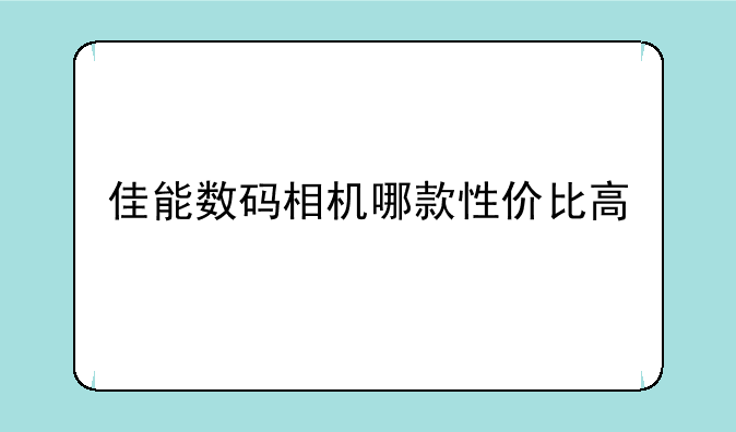 佳能数码相机哪款性价比高