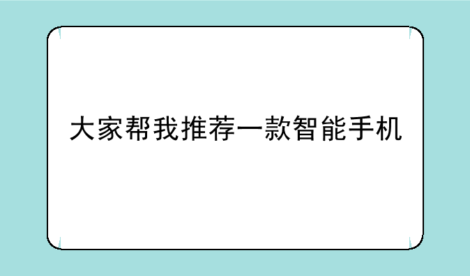 大家帮我推荐一款智能手机