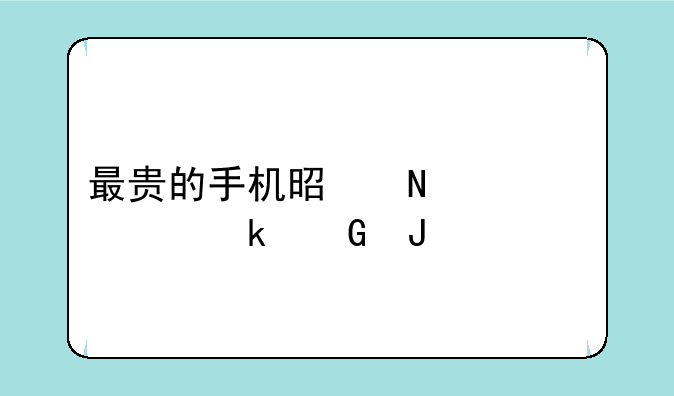 最贵的手机是哪一款多少钱