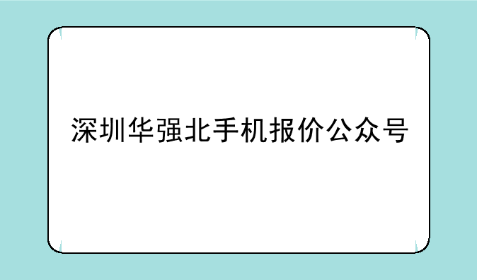 深圳华强北手机报价公众号