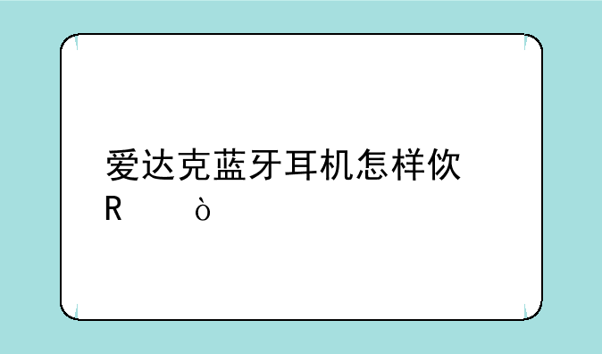 爱达克蓝牙耳机怎样使用？