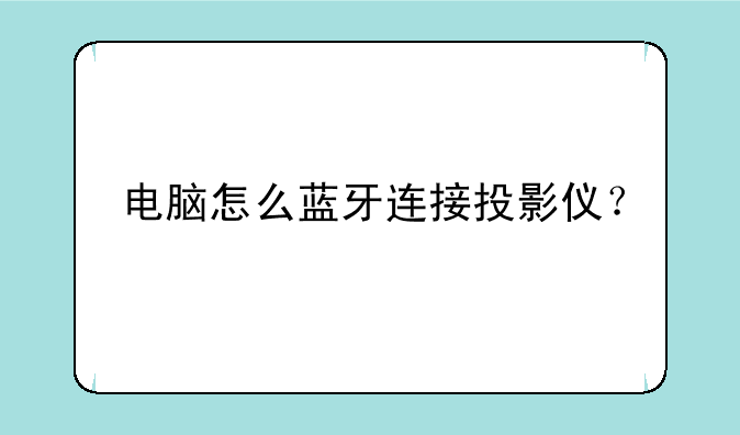 电脑怎么蓝牙连接投影仪？