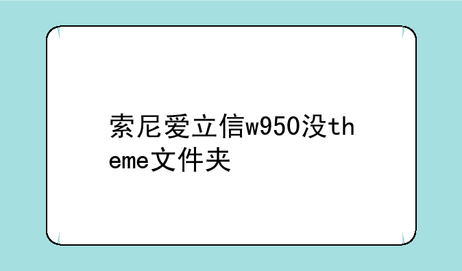 索尼爱立信w950没theme文件夹