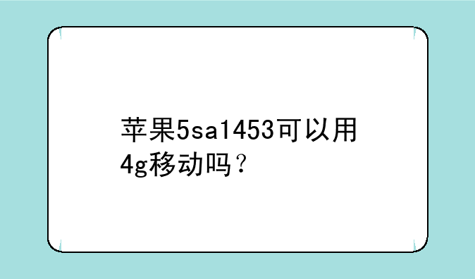 苹果5sa1453可以用4g移动吗？