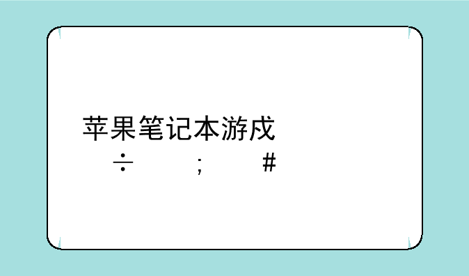 苹果笔记本游戏性能怎么样