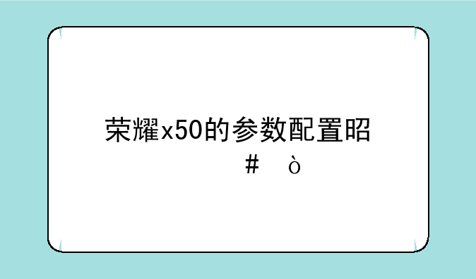 荣耀x50的参数配置是什么？
