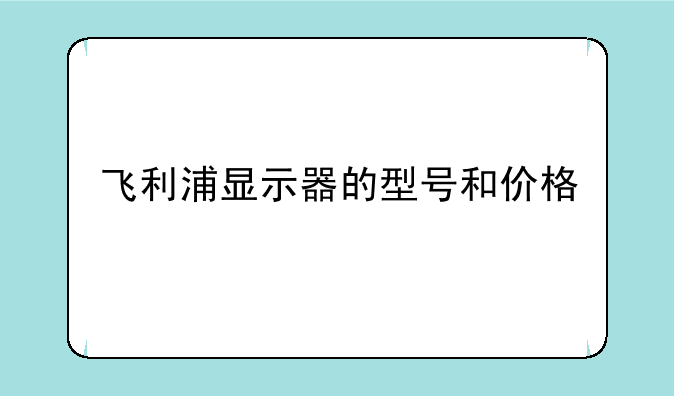 飞利浦显示器的型号和价格