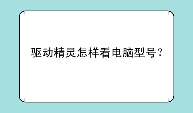 驱动精灵怎样看电脑型号？