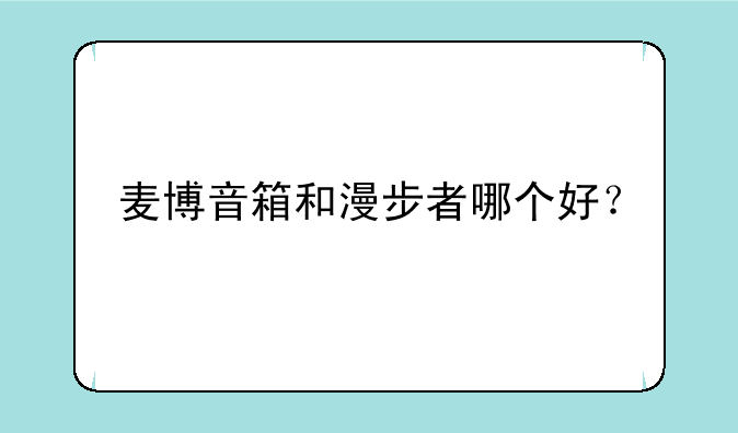 麦博音箱和漫步者哪个好？