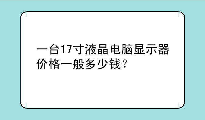 一台17寸液晶电脑显示器价格一般多少钱？