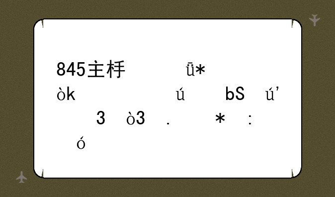845主板驱动：寻觅往昔辉煌，拥抱现代兼容