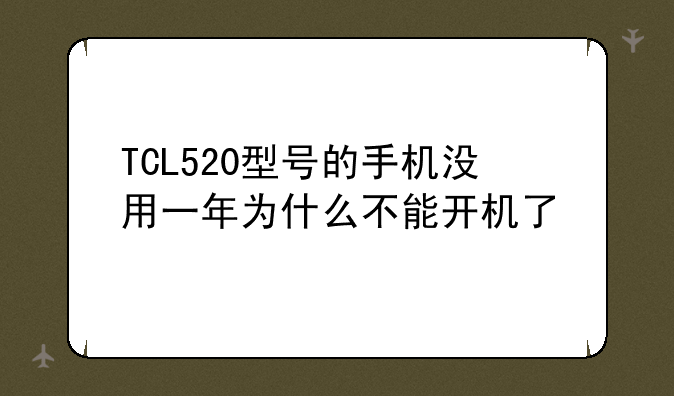TCL520型号的手机没用一年为什么不能开机了