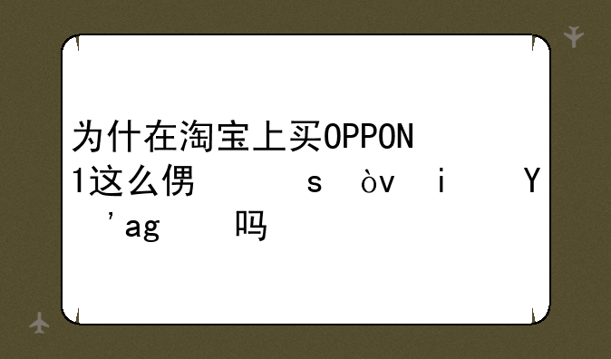 为什在淘宝上买OPPON1这么便宜？是真的吗？
