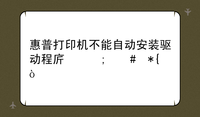 惠普打印机不能自动安装驱动程序怎么办？