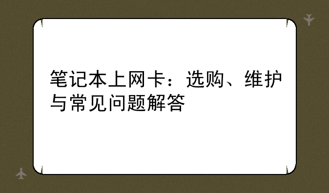 笔记本上网卡：选购、维护与常见问题解答