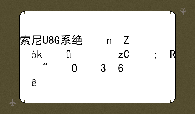 索尼U8G系统更新：深度解析与用户体验升级