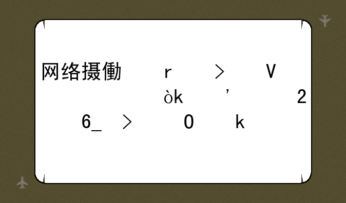 网络摄像机参数详解：选购指南及专业解读