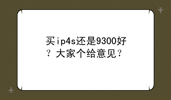 买ip4s还是9300好？大家个给意见？