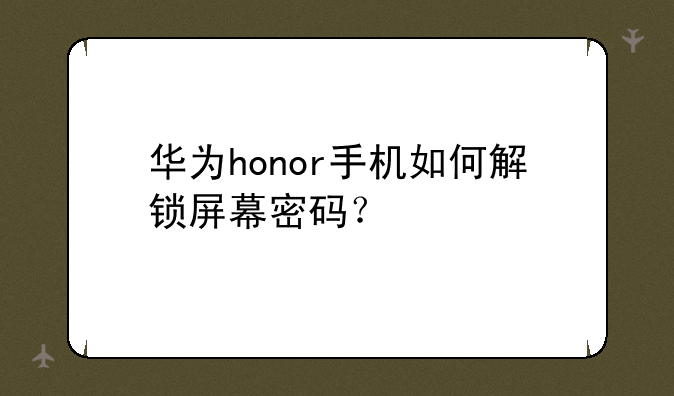 华为honor手机如何解锁屏幕密码？