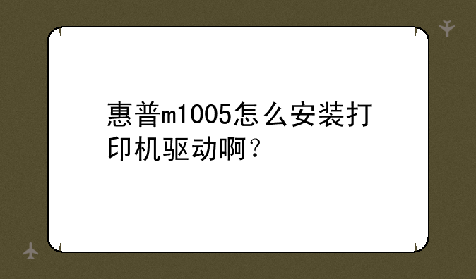 惠普m1005怎么安装打印机驱动啊？