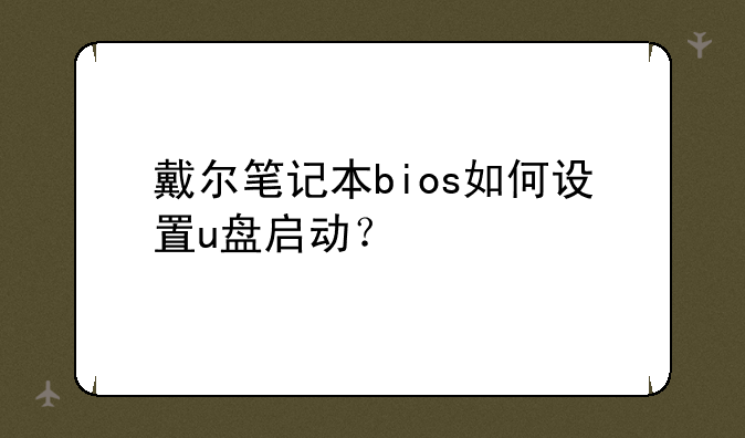戴尔笔记本bios如何设置u盘启动？