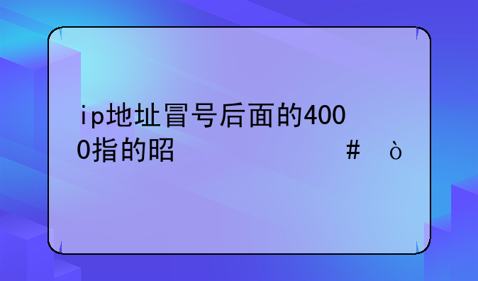 ip地址冒号后面的4000指的是什么？
