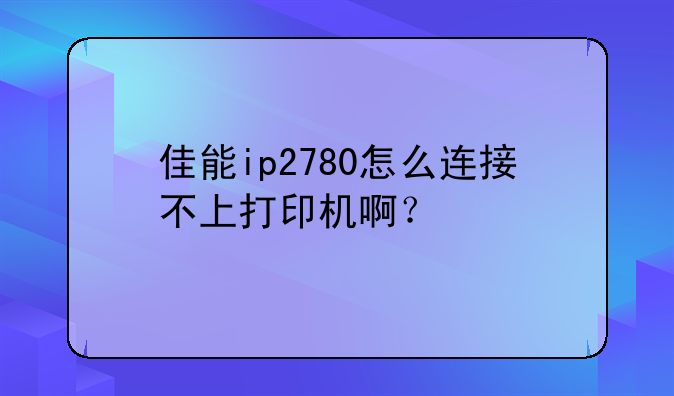 佳能ip2780怎么连接不上打印机啊？