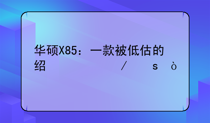 华硕X85：一款被低估的经典之作？