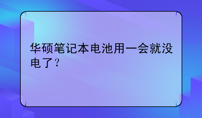 华硕笔记本电池用一会就没电了？