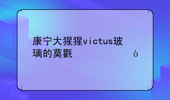 康宁大猩猩victus玻璃的莫氏硬度？