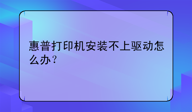 惠普打印机安装不上驱动怎么办？
