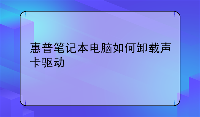惠普笔记本电脑如何卸载声卡驱动