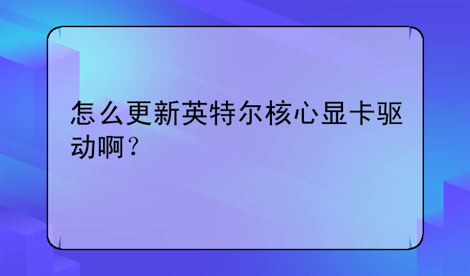 怎么更新英特尔核心显卡驱动啊？