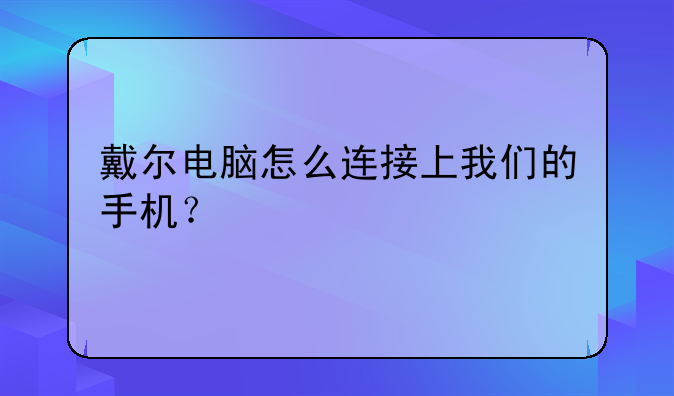 戴尔电脑怎么连接上我们的手机？