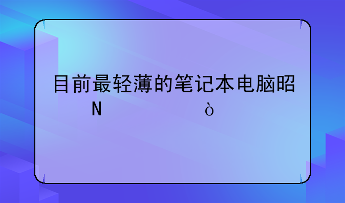 目前最轻薄的笔记本电脑是哪款？