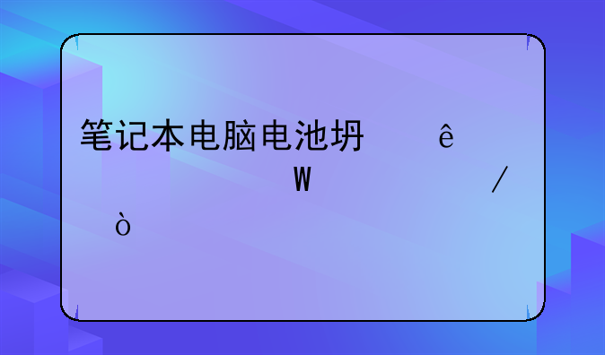 笔记本电脑电池坏了该如何检测？