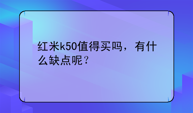 红米k50值得买吗，有什么缺点呢？