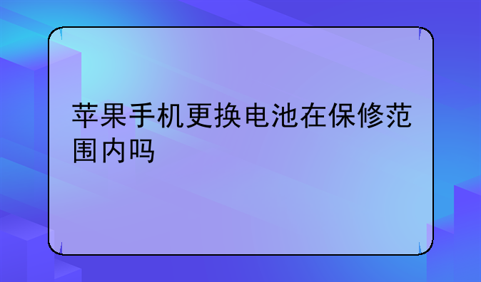 苹果手机更换电池在保修范围内吗