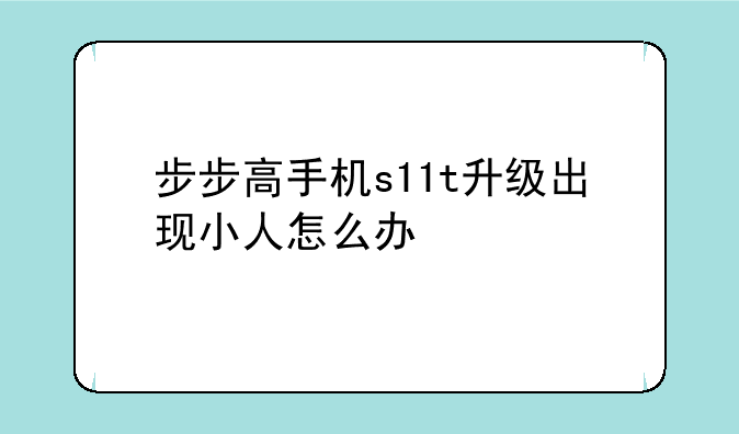 步步高手机s11t升级出现小人怎么办