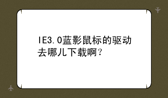 IE3.0蓝影鼠标的驱动去哪儿下载啊？