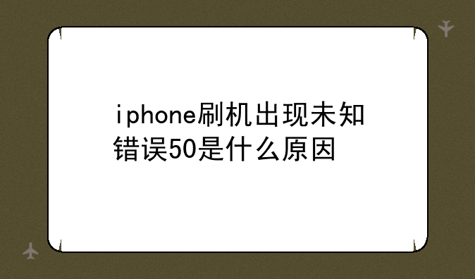 iphone刷机出现未知错误50是什么原因