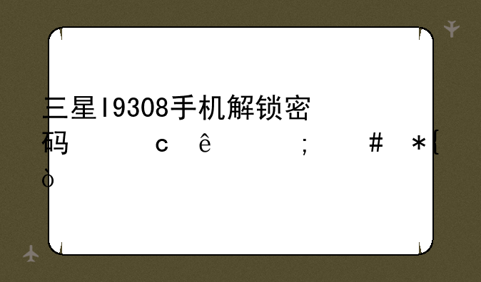 三星I9308手机解锁密码忘了怎么办？
