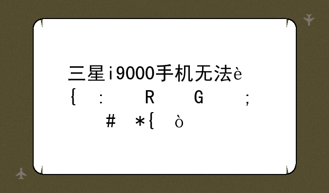三星i9000手机无法连接电脑怎么办？