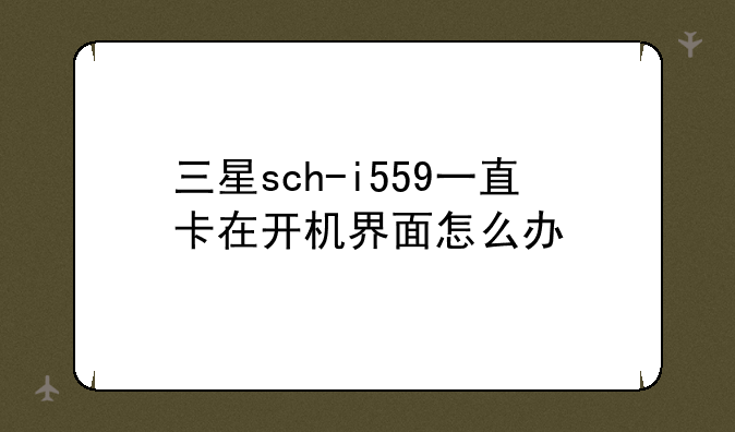 三星sch-i559一直卡在开机界面怎么办