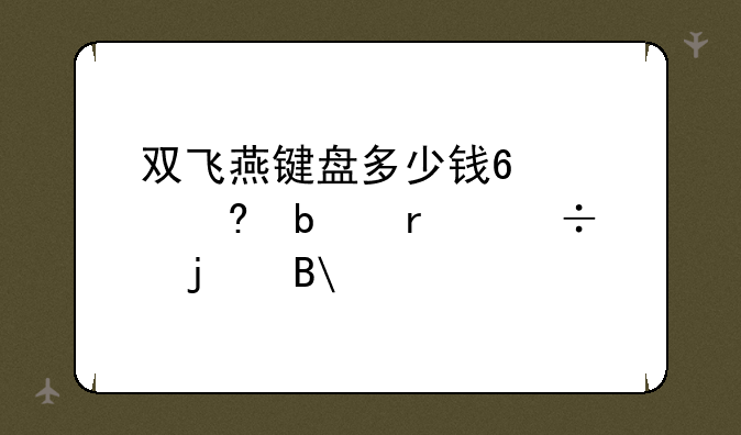 双飞燕键盘多少钱?质量是最好的吗?