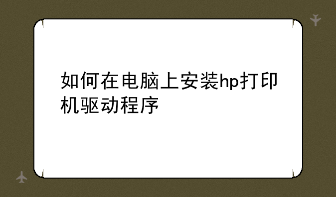 如何在电脑上安装hp打印机驱动程序