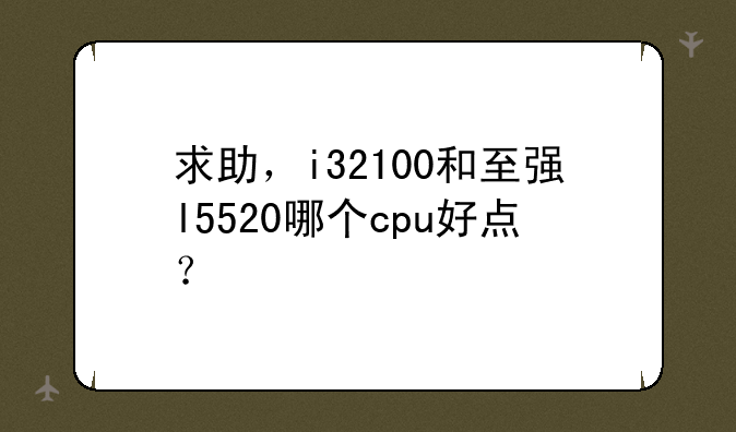 求助，i32100和至强l5520哪个cpu好点？