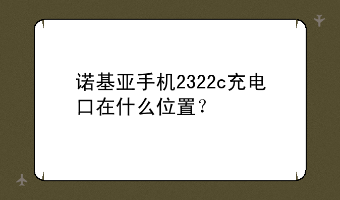 诺基亚手机2322c充电口在什么位置？