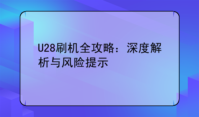 U28刷机全攻略：深度解析与风险提示