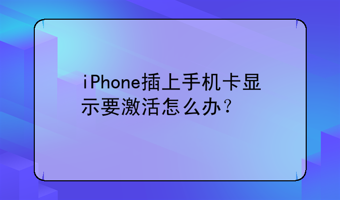 iPhone插上手机卡显示要激活怎么办？